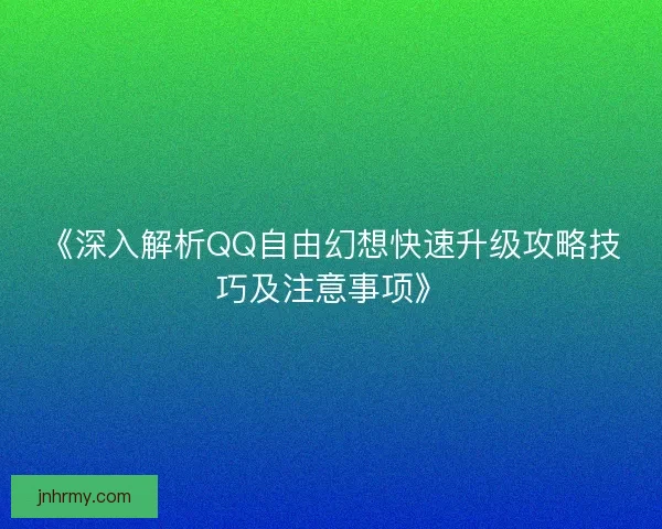 《深入解析QQ自由幻想快速升级攻略技巧及注意事项》
