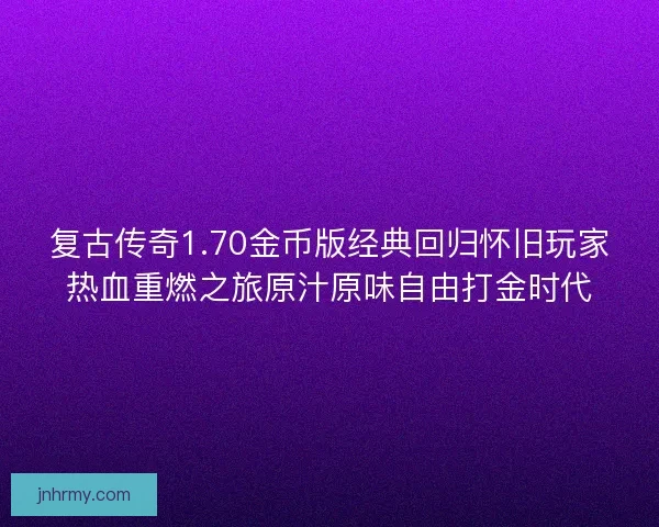 复古传奇1.70金币版经典回归怀旧玩家热血重燃之旅原汁原味自由打金时代