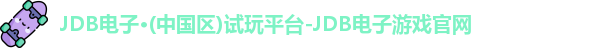 JDB电子·(中国区)试玩平台-JDB电子游戏官网